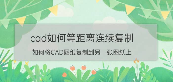 cad如何等距离连续复制 如何将CAD图纸复制到另一张图纸上？